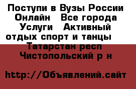 Поступи в Вузы России Онлайн - Все города Услуги » Активный отдых,спорт и танцы   . Татарстан респ.,Чистопольский р-н